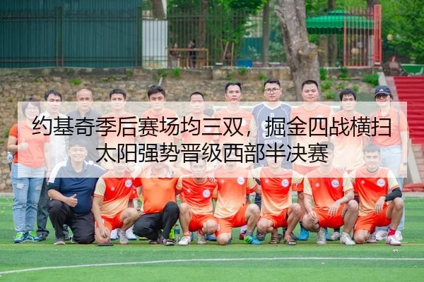 约基奇季后赛场均三双，掘金四战横扫太阳强势晋级西部半决赛